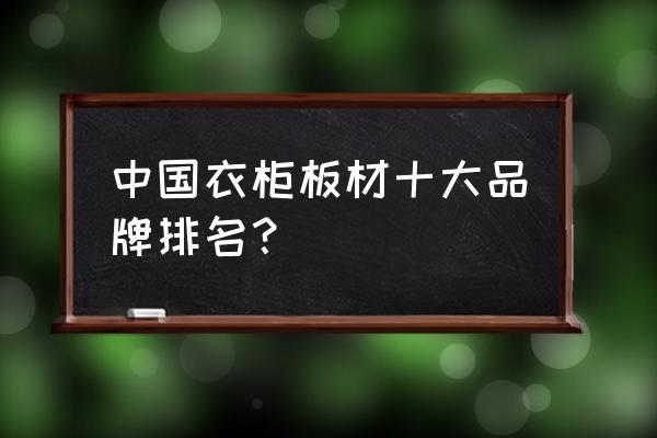 打衣柜用哪个牌子的板材好 中国衣柜板材十大品牌排名？