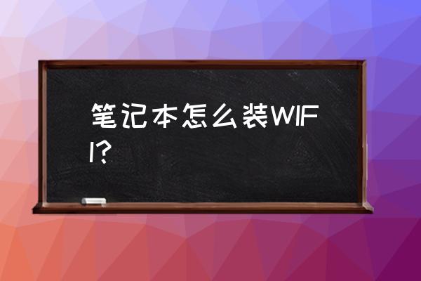 笔记本电脑如何安装wifi 笔记本怎么装WIFI？