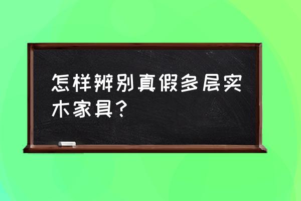 橱柜实木多层怎么检查 怎样辨别真假多层实木家具？