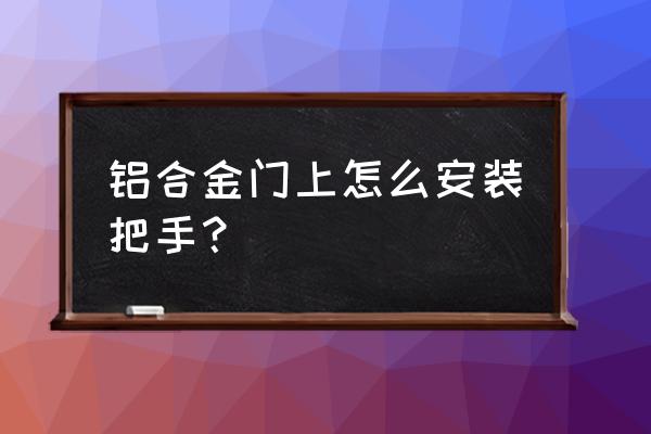 铝合金门没有钻机怎么装门拉手 铝合金门上怎么安装把手？