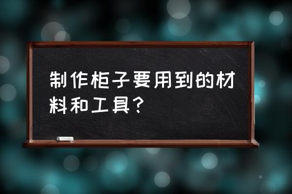 定制家具工需要哪些工具 制作柜子要用到的材料和工具？