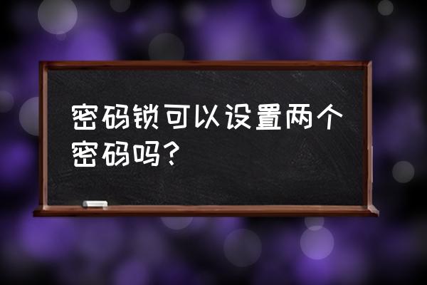 电子密码门锁可以几个密码 密码锁可以设置两个密码吗？