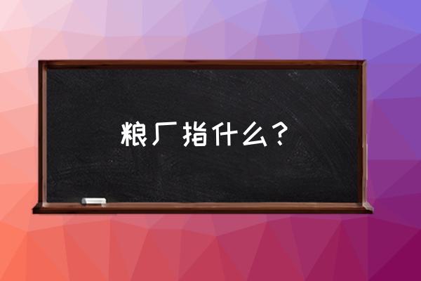 角美周围有几家粮食加工厂 粮厂指什么？