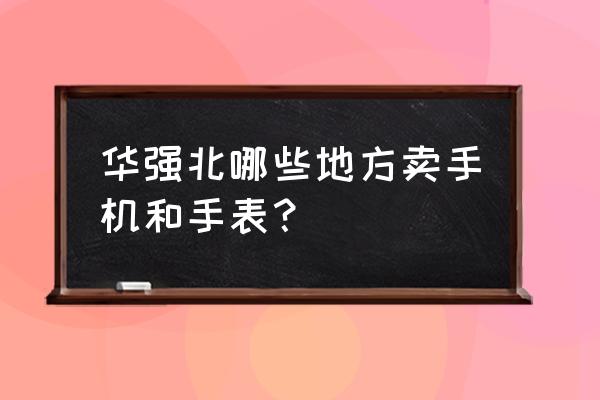 华强北数据线批发市场在哪 华强北哪些地方卖手机和手表？