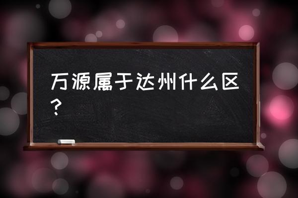 达州万源渔具批发市场在哪里 万源属于达州什么区？