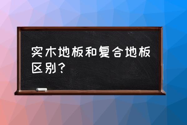 如何区分实木和复合地板 实木地板和复合地板区别？