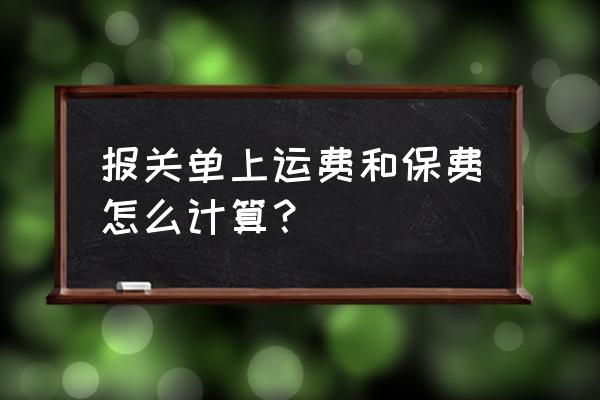 进口货物运费的是多少 报关单上运费和保费怎么计算？