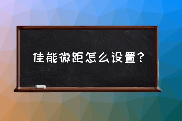 单反相机怎么调微距 佳能微距怎么设置？