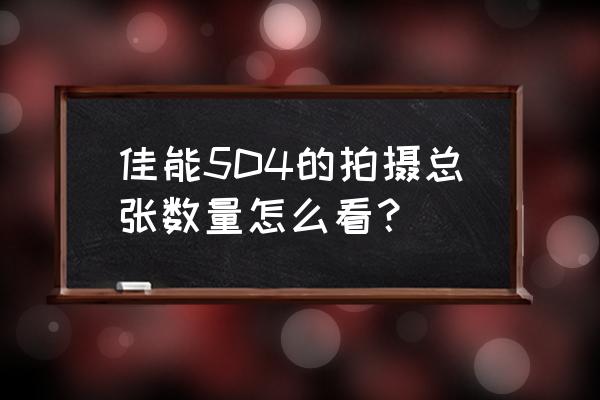 怎样检查数码相机拍摄的张数 佳能5D4的拍摄总张数量怎么看？