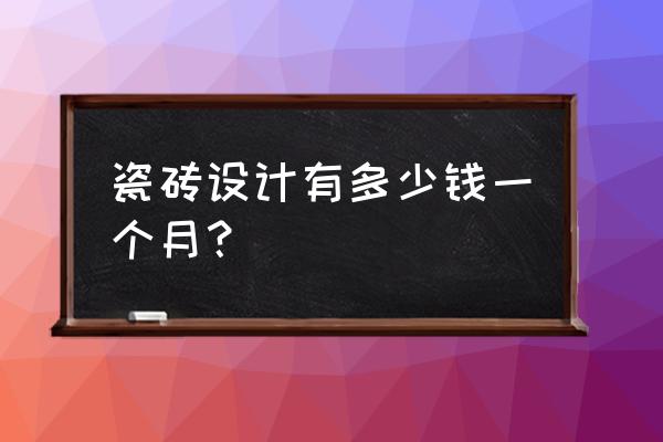 瓷砖设计师工资一般多少钱 瓷砖设计有多少钱一个月？