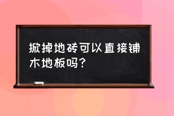 是否能在旧地砖上直接铺木地板呢 掀掉地砖可以直接铺木地板吗？