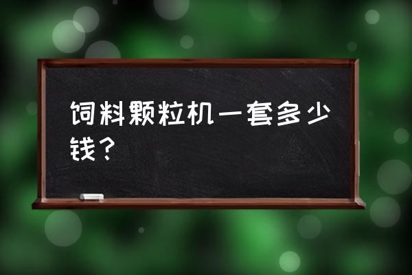 鱼饲料加工设备多少钱 饲料颗粒机一套多少钱？