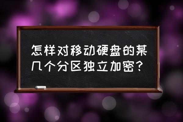 移动硬盘如何分区加密 怎样对移动硬盘的某几个分区独立加密？