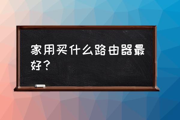 无线路由器啥牌子好家用 家用买什么路由器最好？