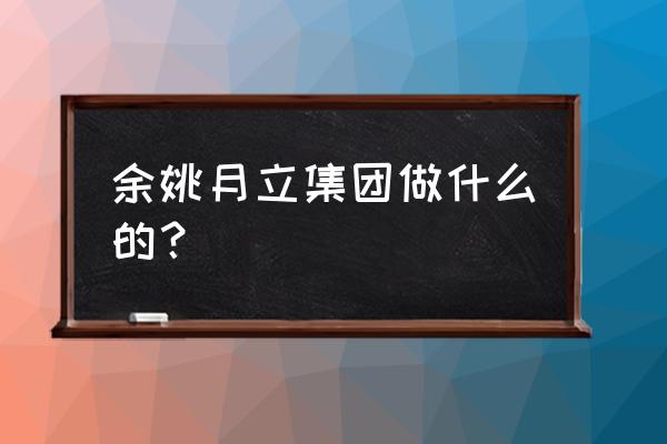 慈溪月立电器普工做什么 余姚月立集团做什么的？