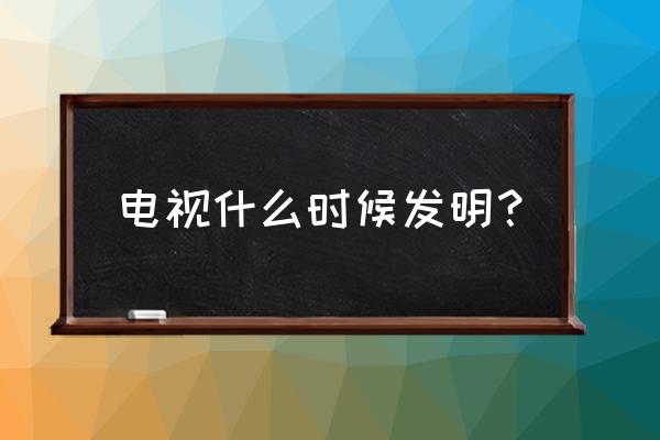 是不是电视比家具先发明出来 电视什么时候发明？