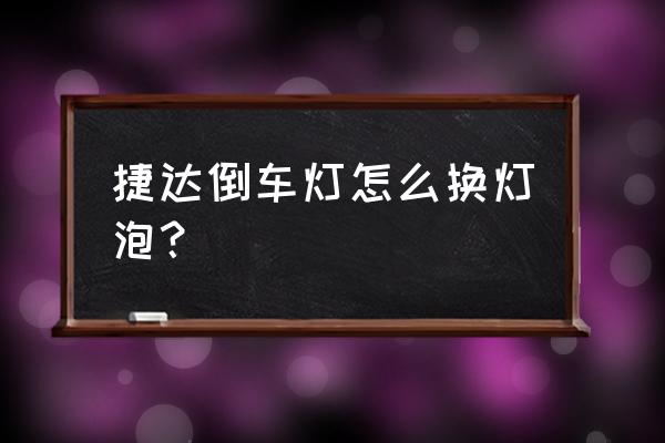 如何换倒车灯灯泡 捷达倒车灯怎么换灯泡？