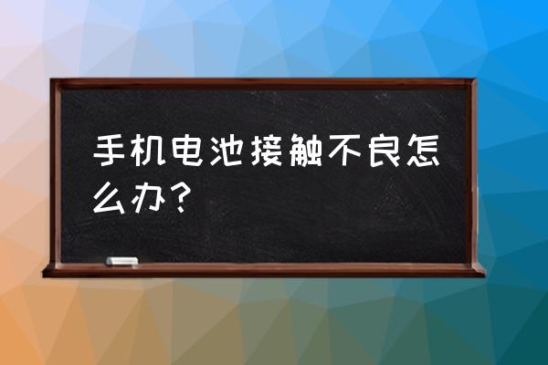 手机电池是接触不良吗 手机电池接触不良怎么办？