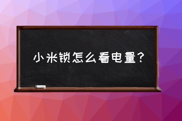 米家智能锁怎么看电量 小米锁怎么看电量？