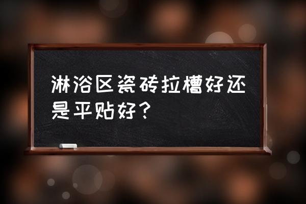 淋浴间瓷砖可以做拉槽处理吗 淋浴区瓷砖拉槽好还是平贴好？