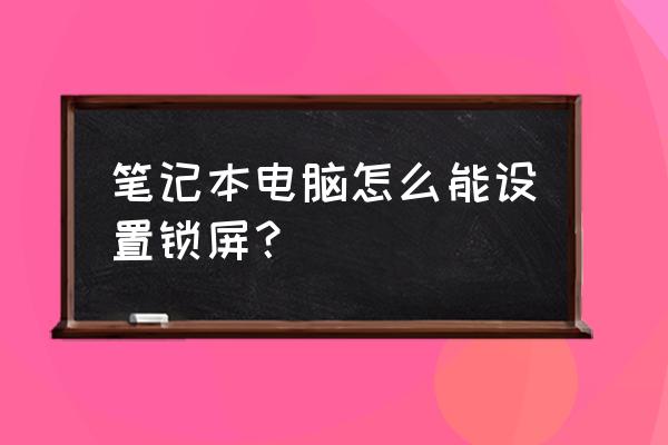 笔记本电脑的屏保从哪修改 笔记本电脑怎么能设置锁屏？