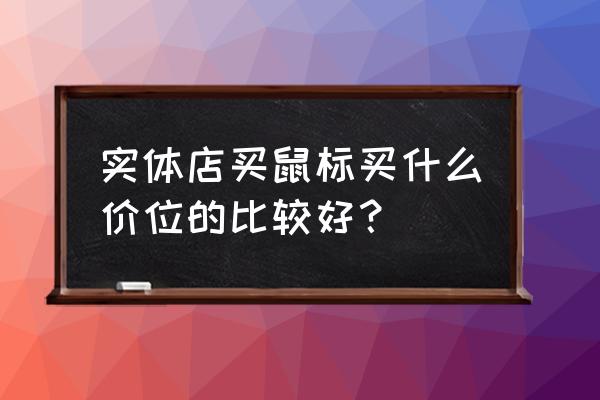 普通电脑店的鼠标多少钱 实体店买鼠标买什么价位的比较好？