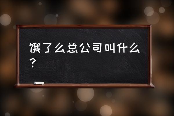 阿里和饿了吗新零售 饿了么总公司叫什么？