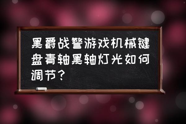 黑爵单色机械键盘怎么调灯光 黑爵战警游戏机械键盘青轴黑轴灯光如何调节？