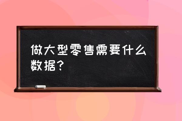 零售行业做账需要些什么数据 做大型零售需要什么数据？