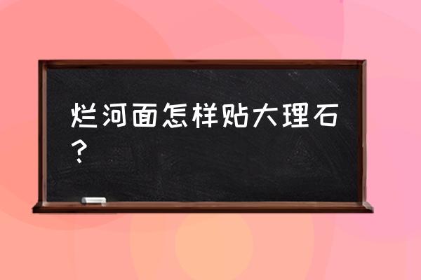 水景下石材使用砂浆粘贴的吗 烂河面怎样贴大理石？