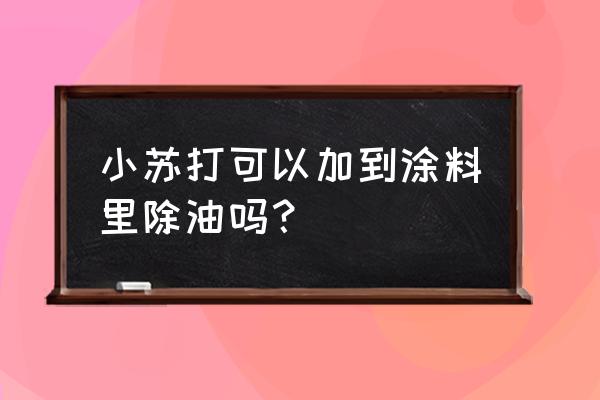 小苏打洗厨房木门油漆会不会掉色 小苏打可以加到涂料里除油吗？