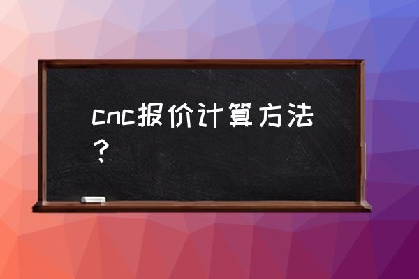 cnc手板加工如何计算价格 cnc报价计算方法？