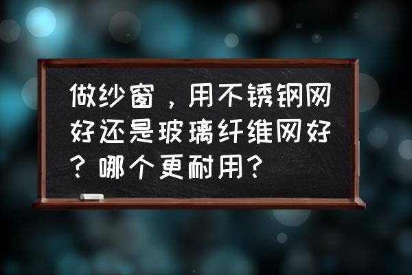 纱窗玻璃纤维网和不锈钢网哪个好 做纱窗，用不锈钢网好还是玻璃纤维网好？哪个更耐用？