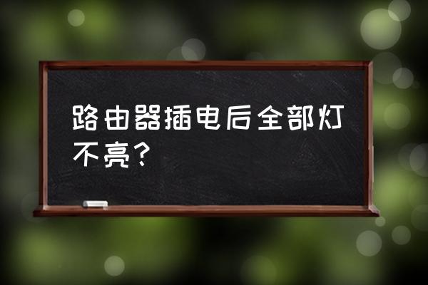 路由器灯都不亮是什么原因 路由器插电后全部灯不亮？