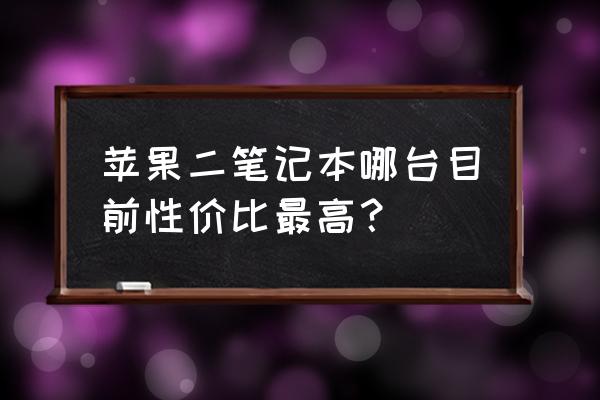 二手苹果电脑买什么版本好 苹果二笔记本哪台目前性价比最高？