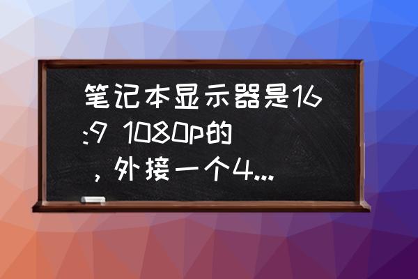 笔记本1080能改4k屏幕吗 笔记本显示器是16:9 1080p的，外接一个4k的显示器，系统分辨率能不能强制输出为4k?效果？