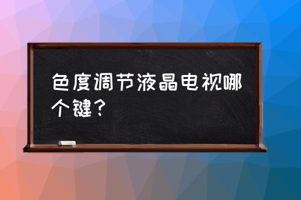 请问液晶电视的颜色怎么调 色度调节液晶电视哪个键？