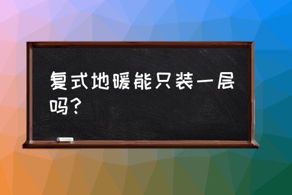 别墅哪些房间要安装地暖 复式地暖能只装一层吗？