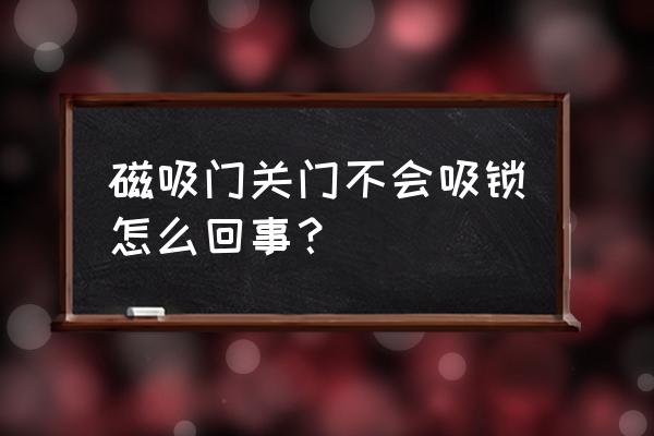 磁吸门锁不上什么原因 磁吸门关门不会吸锁怎么回事？