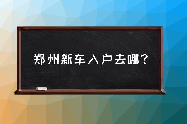 郑州市北车管所办理进口车吗 郑州新车入户去哪？