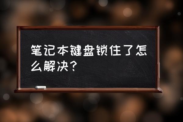 笔记本键盘被锁住了怎么办 笔记本键盘锁住了怎么解决？