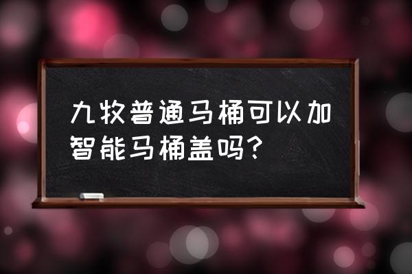 挂式马桶能装智能盖吗 九牧普通马桶可以加智能马桶盖吗？