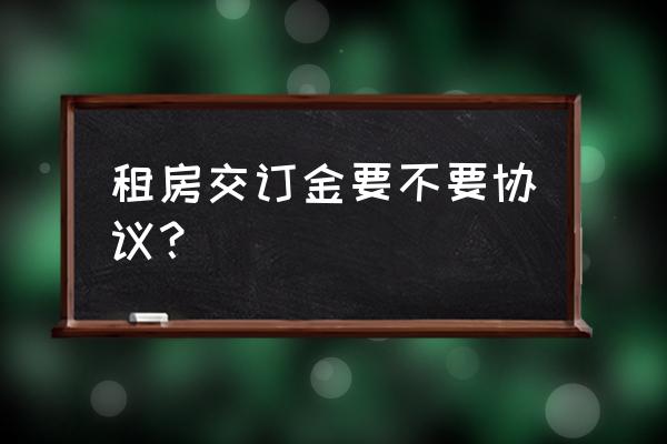 房屋租赁要交订金吗 租房交订金要不要协议？