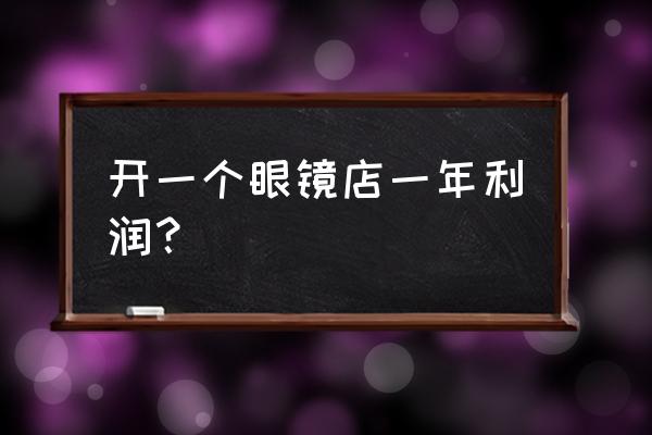 眼镜零售利润怎么样 开一个眼镜店一年利润？