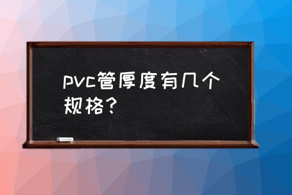 pvc排水管厚度有几种规格 pvc管厚度有几个规格？