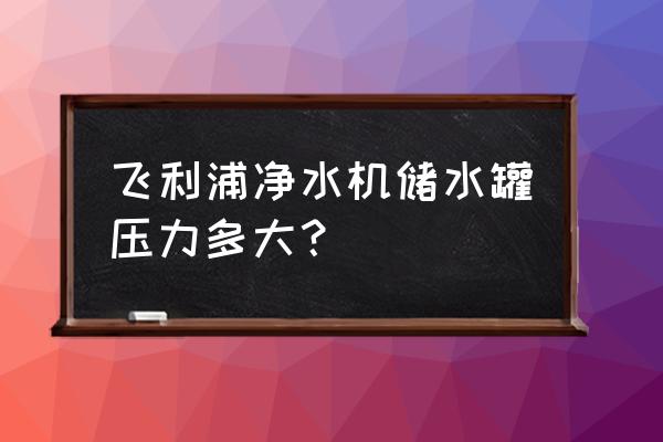 家用净水器储水罐压名多少钱一个 飞利浦净水机储水罐压力多大？