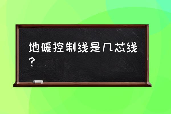 地暖温控器需要什么电线连接 地暖控制线是几芯线？