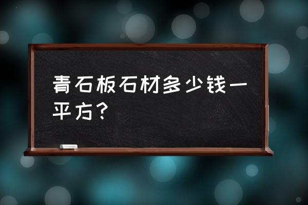 漳浦青石材价格哪家买 青石板石材多少钱一平方？