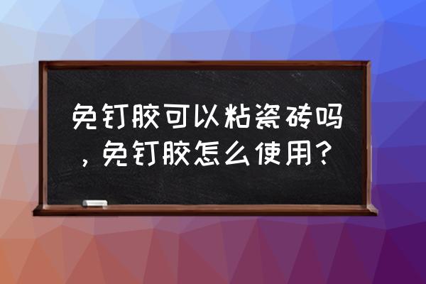 免钉胶可以直接粘瓷砖吗 免钉胶可以粘瓷砖吗，免钉胶怎么使用？