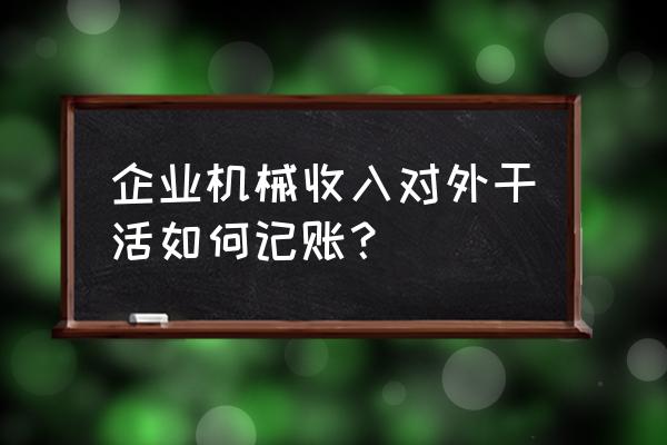 机械加工怎么做账 企业机械收入对外干活如何记账？